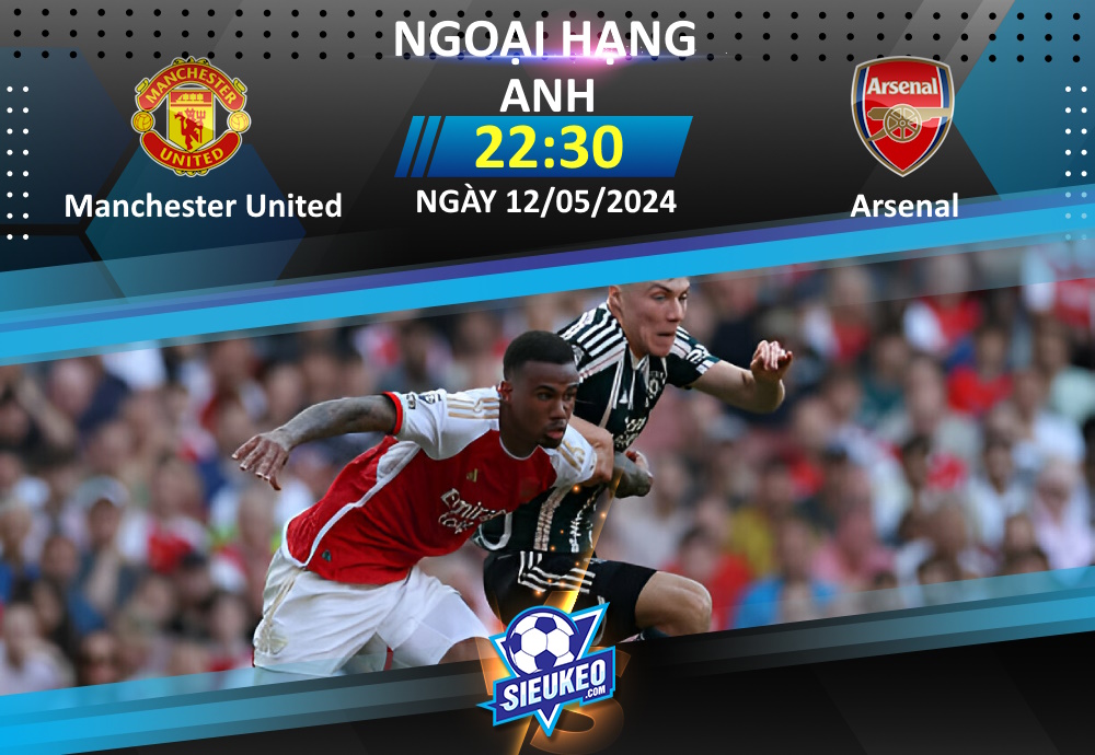 Soi kèo bóng đá Manchester United vs Arsenal 22h30 ngày 12/05/2024: Kéo sập Old Trafford