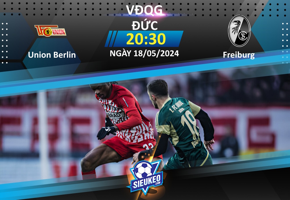 Soi kèo bóng đá Union Berlin vs SC Freiburg 20h30 ngày 18/05/2024: Nỗ lực cuối cùng