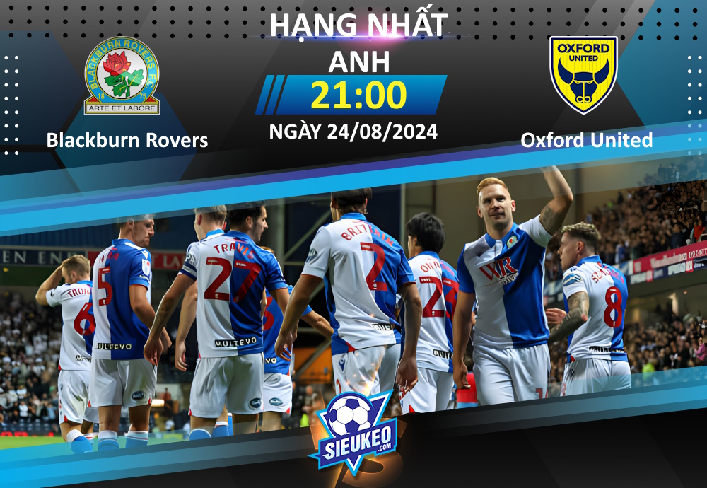 Soi kèo bóng đá Blackburn Rovers vs Oxford United 21h00 ngày 24/08/2024: Tiễn khách về tay trắng