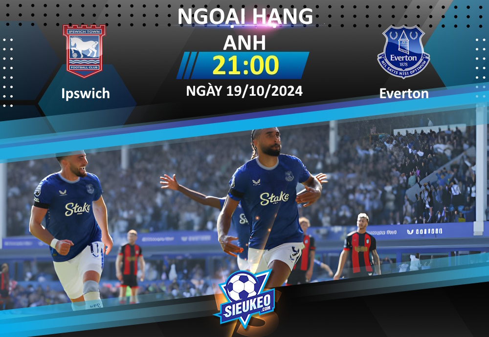 Soi kèo bóng đá Ipswich vs Everton 21h00 ngày 19/10/2024: Tin tưởng tân binh