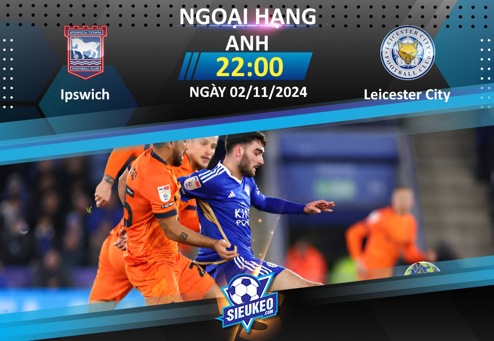 Soi kèo bóng đá Ipswich vs Leicester City 22h00 ngày 02/11/2024: Kẻ tám lạng, người nửa cân