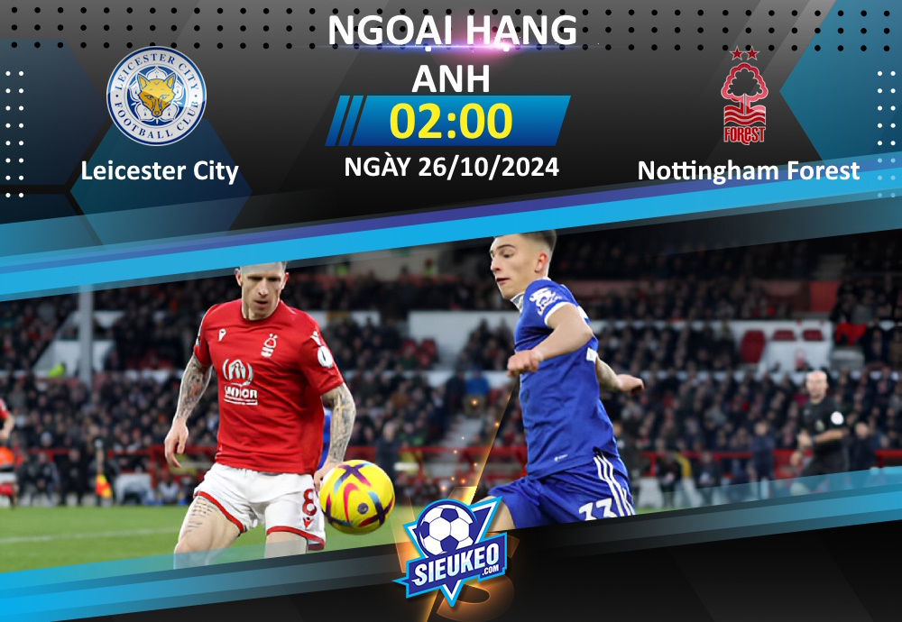 Soi kèo bóng đá Leicester vs Nottingham 02h00 ngày 26/10/2024: Tự tin đón khách