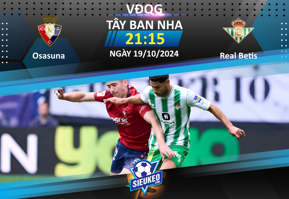 Soi kèo bóng đá Osasuna vs Real Betis 21h15 ngày 19/10/2024: Cạm bẫy tại Navarre