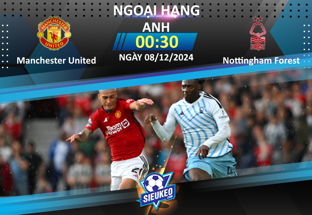 Soi kèo bóng đá Manchester United vs Nottingham Forest 00h30 ngày 08/12/2024: Tiếp tục bay thôi, Quỷ đỏ