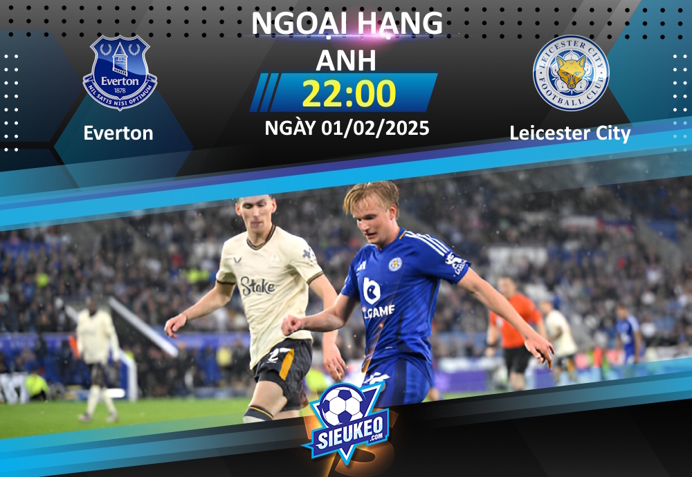 Soi kèo bóng đá Everton vs Leicester City 22h00 ngày 01/02/2025: Tiếp đà hưng phấn