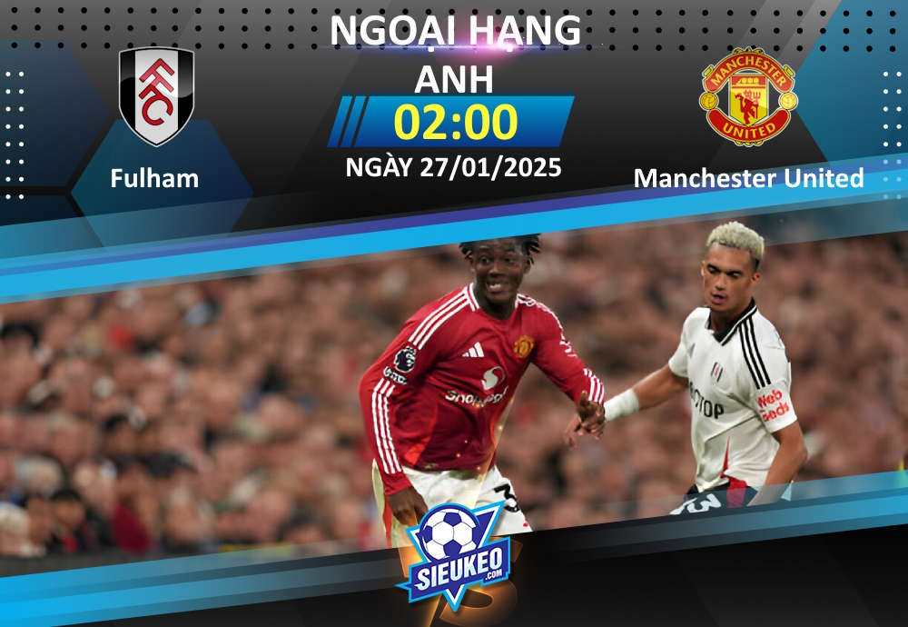 Soi kèo bóng đá Fulham vs Manchester United 02h00 ngày 27/01/2025: Thất vọng tột cùng