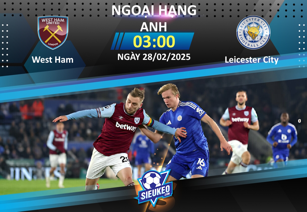 Soi kèo bóng đá West Ham vs Leicester City 03h00 ngày 28/02/2025: Tin tưởng The Hammers